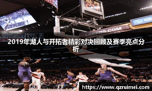 2019年湖人与开拓者精彩对决回顾及赛季亮点分析