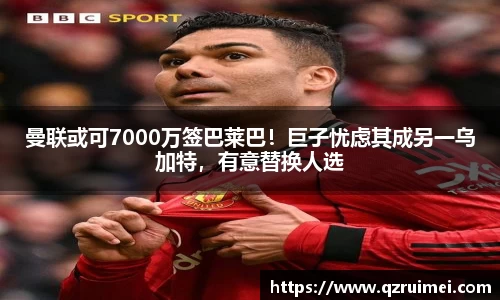 曼联或可7000万签巴莱巴！巨子忧虑其成另一乌加特，有意替换人选