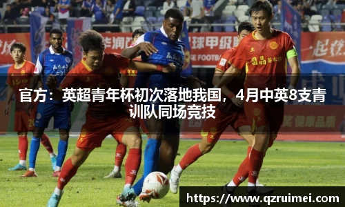 官方：英超青年杯初次落地我国，4月中英8支青训队同场竞技